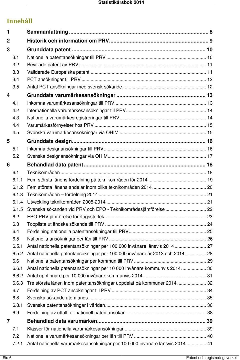 1 Inkomna varumärkesansökningar till PRV... 13 4.2 Internationella varumärkesansökningar till PRV... 14 4.3 Nationella varumärkesregistreringar till PRV... 14 4.4 Varumärkesförnyelser hos PRV... 15 4.