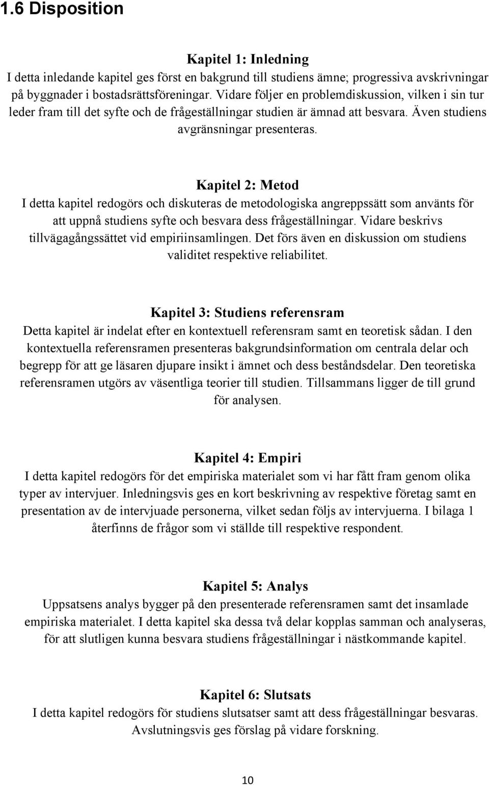 Kapitel 2: Metod I detta kapitel redogörs och diskuteras de metodologiska angreppssätt som använts för att uppnå studiens syfte och besvara dess frågeställningar.
