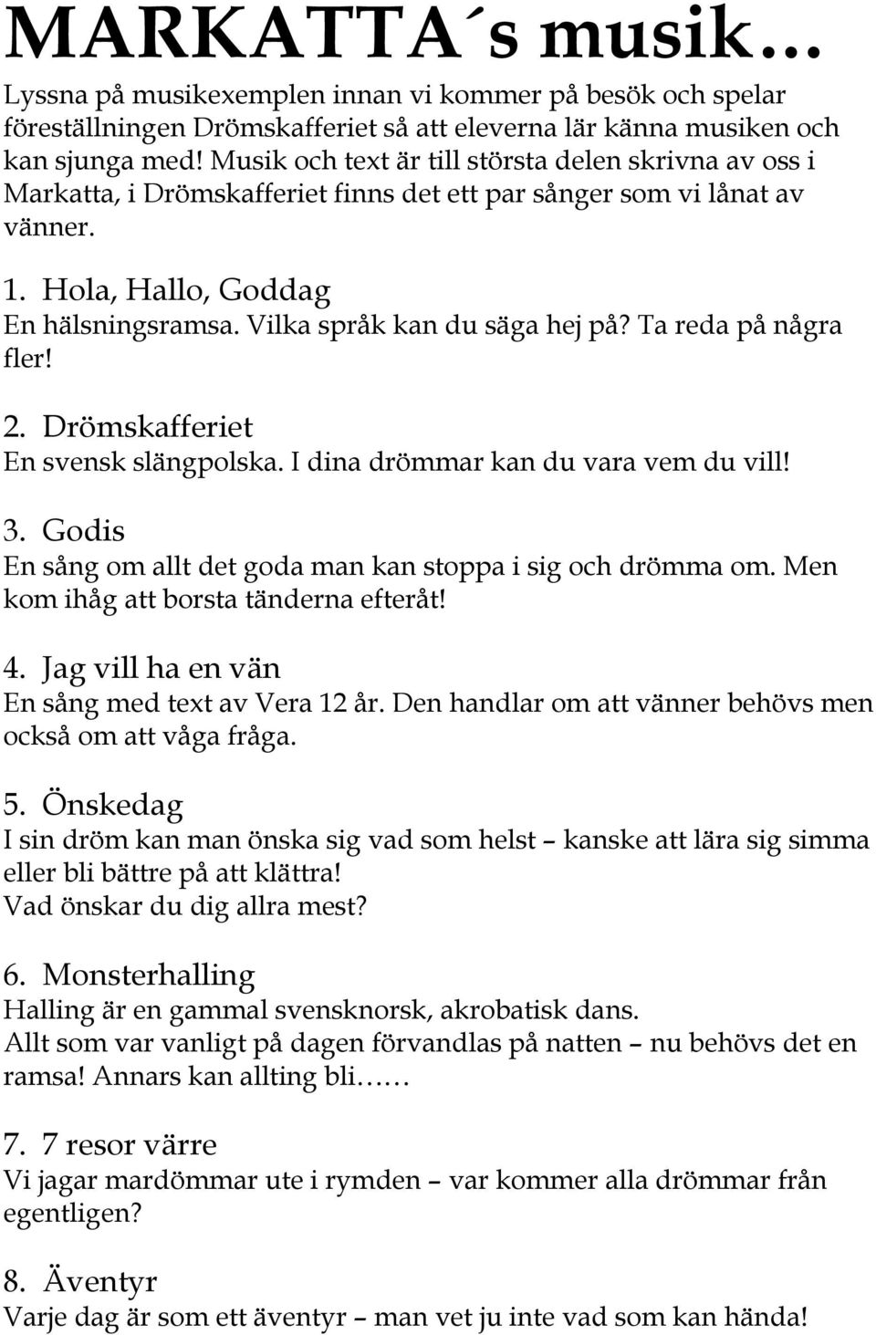 Vilka språk kan du säga hej på? Ta reda på några fler! 2. Drömskafferiet En svensk slängpolska. I dina drömmar kan du vara vem du vill! 3.