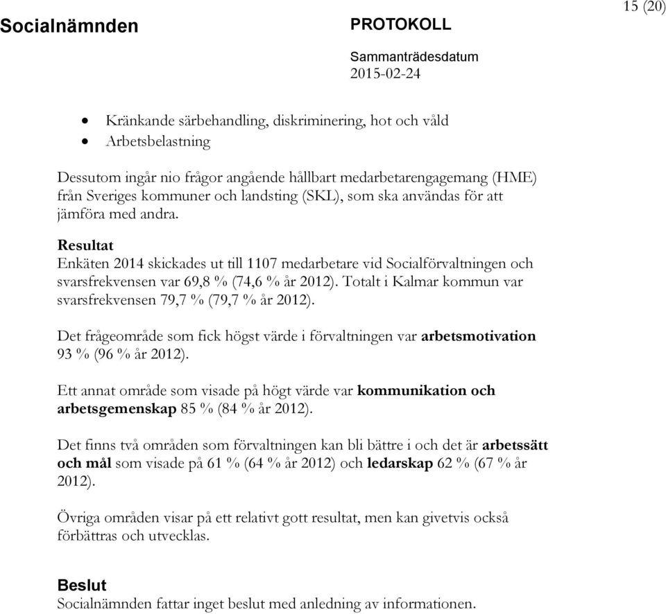 Totalt i Kalmar kommun var svarsfrekvensen 79,7 % (79,7 % år 2012). Det frågeområde som fick högst värde i förvaltningen var arbetsmotivation 93 % (96 % år 2012).