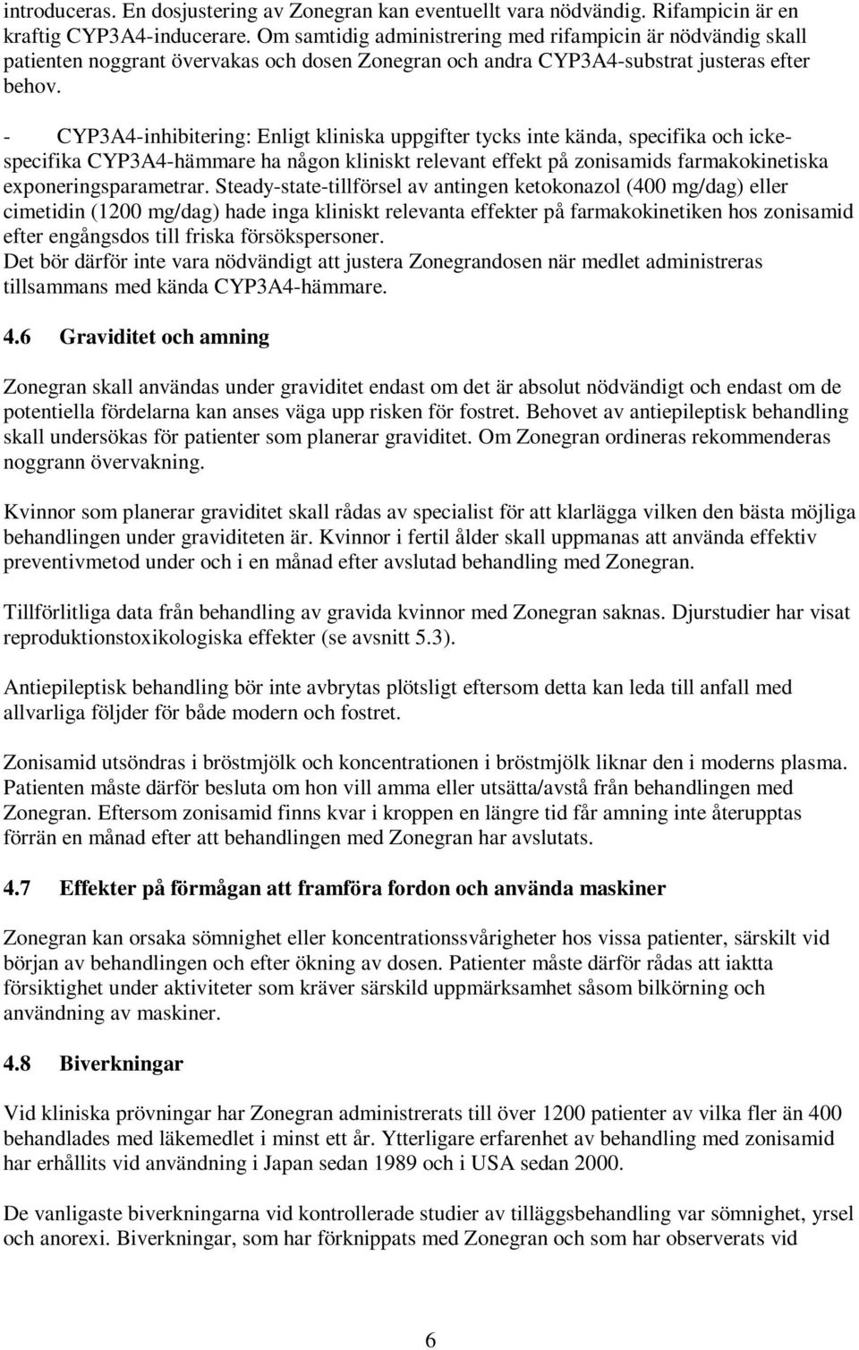 - CYP3A4-inhibitering: Enligt kliniska uppgifter tycks inte kända, specifika och ickespecifika CYP3A4-hämmare ha någon kliniskt relevant effekt på zonisamids farmakokinetiska exponeringsparametrar.