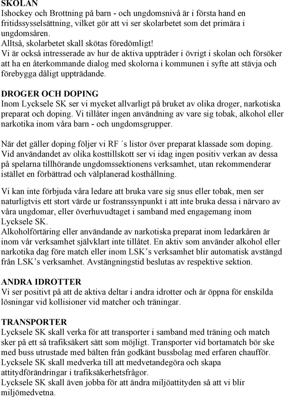 Vi är också intresserade av hur de aktiva uppträder i övrigt i skolan och försöker att ha en återkommande dialog med skolorna i kommunen i syfte att stävja och förebygga dåligt uppträdande.