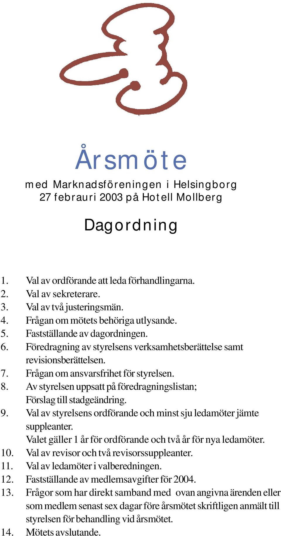Av styrelsen uppsatt på föredragningslistan; Förslag till stadgeändring. 9. Val av styrelsens ordförande och minst sju ledamöter jämte suppleanter.