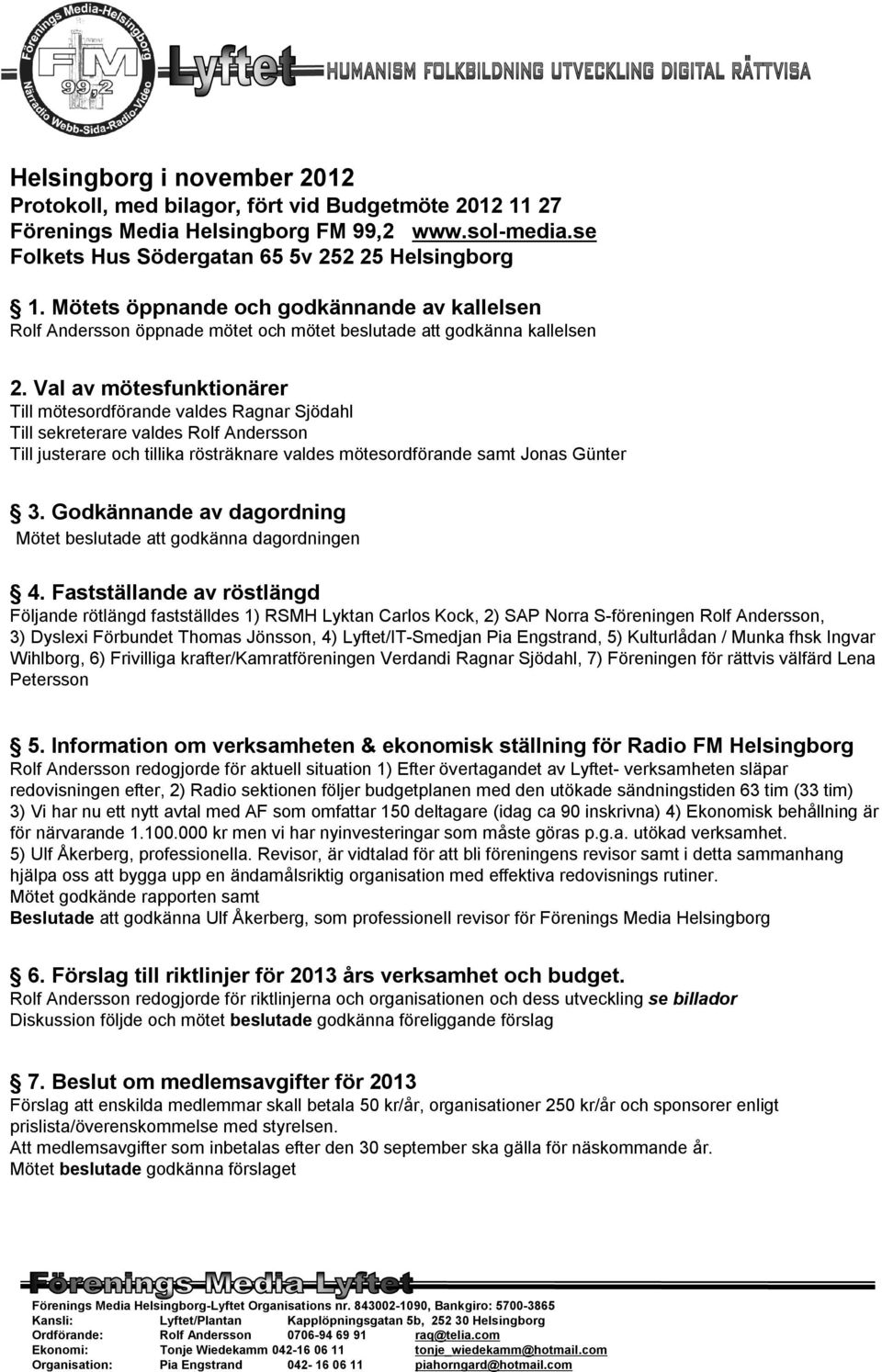Val av mötesfunktionärer Till mötesordförande valdes Ragnar Sjödahl Till sekreterare valdes Rolf Andersson Till justerare och tillika rösträknare valdes mötesordförande samt Jonas Günter 3.