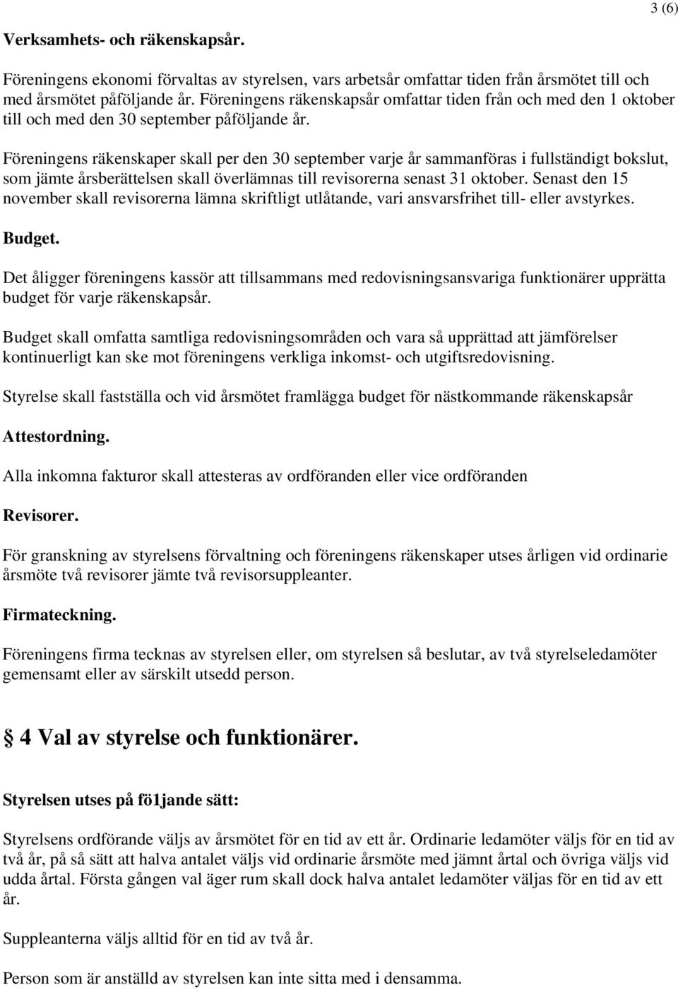 Föreningens räkenskaper skall per den 30 september varje år sammanföras i fullständigt bokslut, som jämte årsberättelsen skall överlämnas till revisorerna senast 31 oktober.