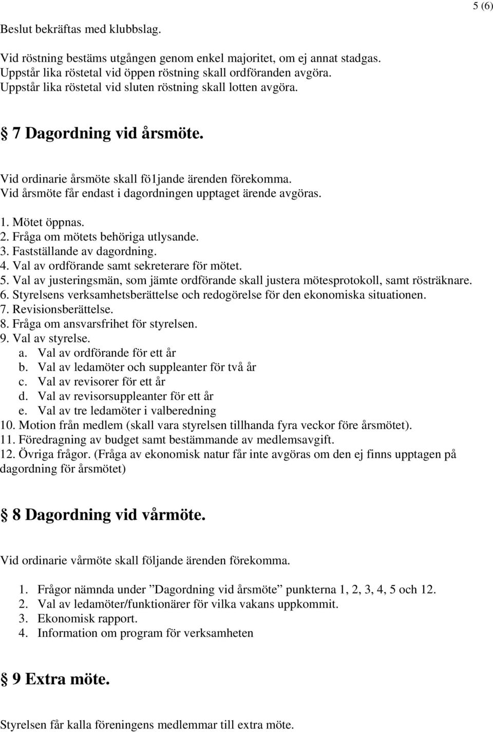 Vid årsmöte får endast i dagordningen upptaget ärende avgöras. 1. Mötet öppnas. 2. Fråga om mötets behöriga utlysande. 3. Fastställande av dagordning. 4. Val av ordförande samt sekreterare för mötet.