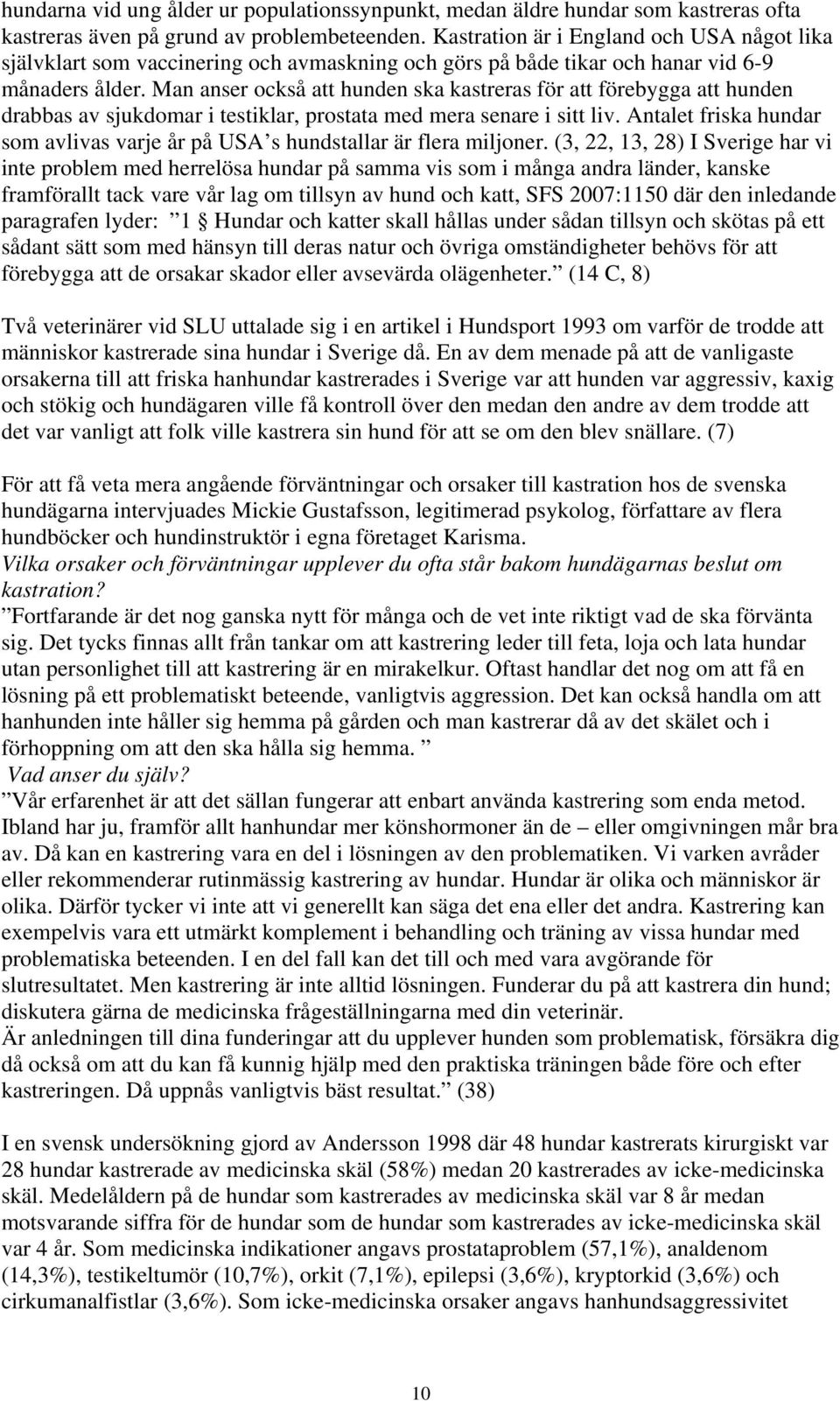 Man anser också att hunden ska kastreras för att förebygga att hunden drabbas av sjukdomar i testiklar, prostata med mera senare i sitt liv.
