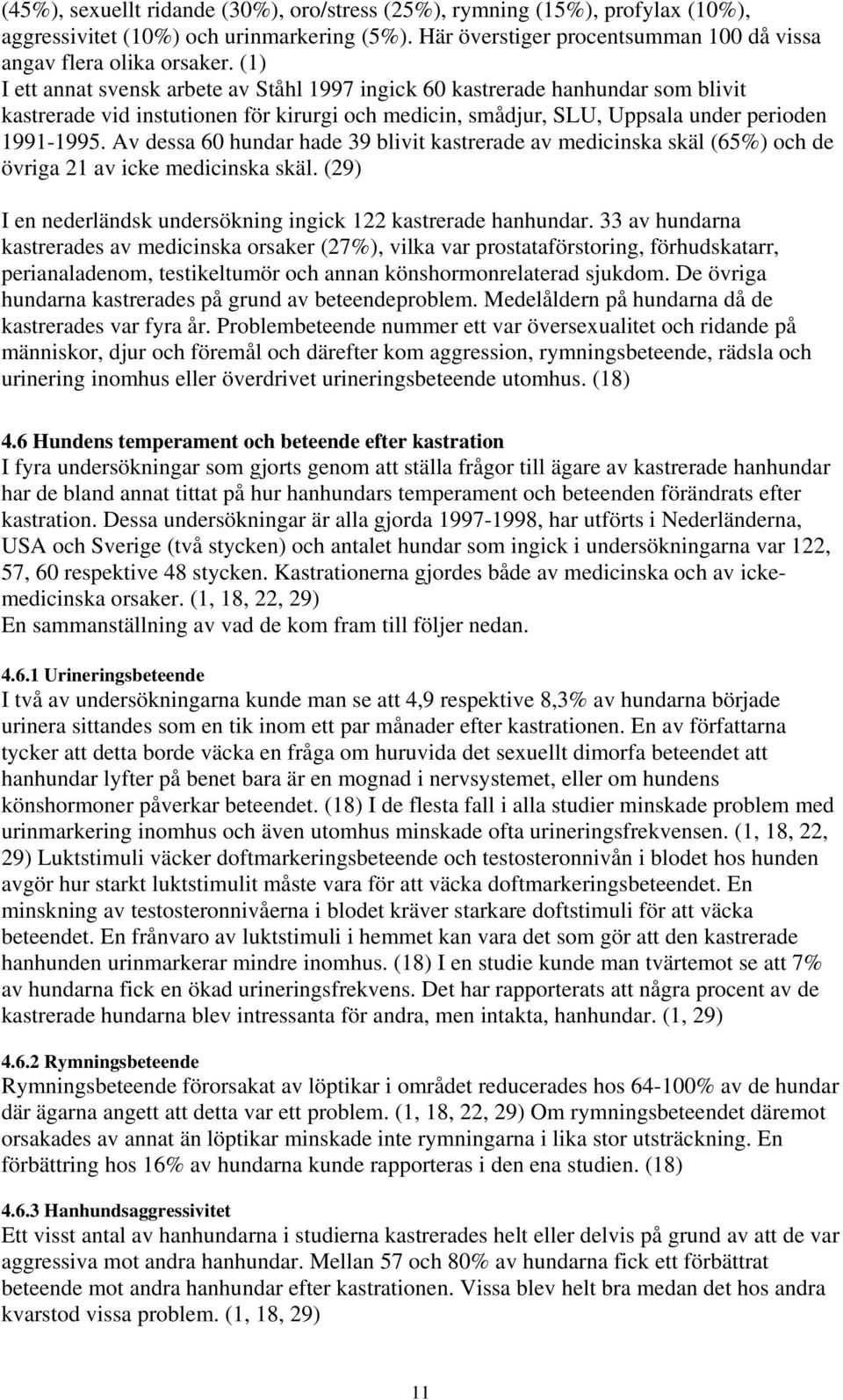 Av dessa 60 hundar hade 39 blivit kastrerade av medicinska skäl (65%) och de övriga 21 av icke medicinska skäl. (29) I en nederländsk undersökning ingick 122 kastrerade hanhundar.