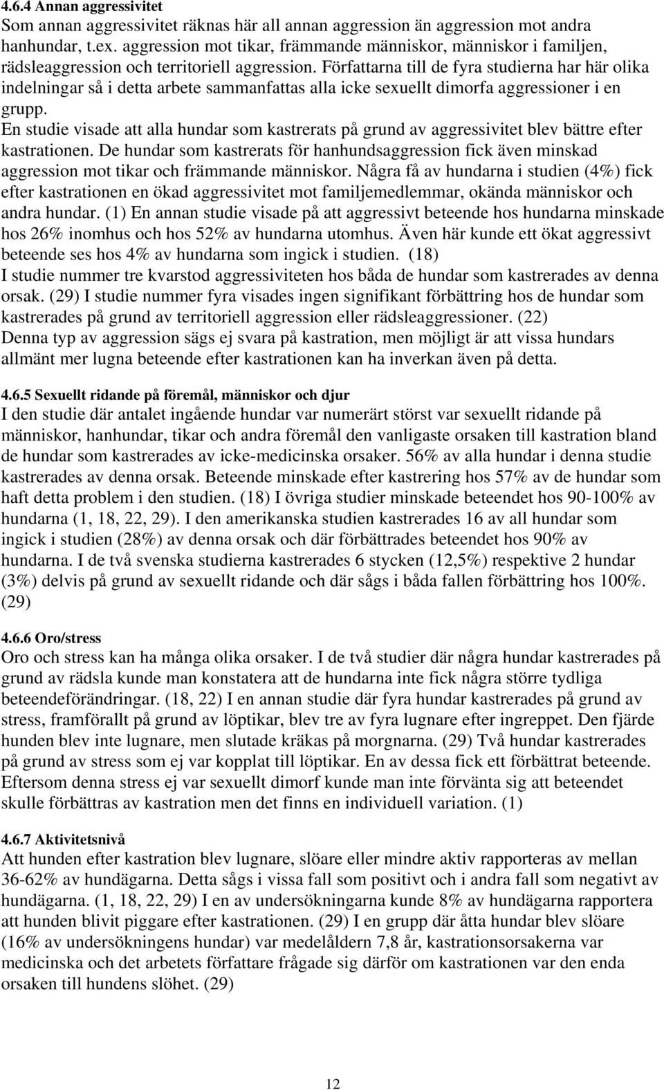 Författarna till de fyra studierna har här olika indelningar så i detta arbete sammanfattas alla icke sexuellt dimorfa aggressioner i en grupp.