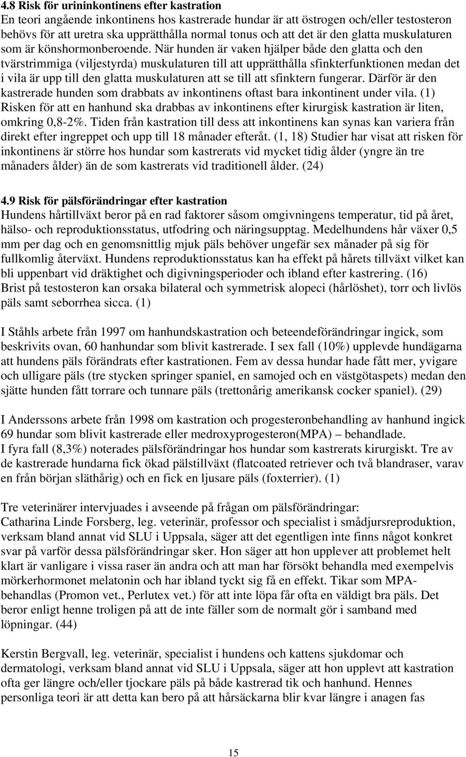 När hunden är vaken hjälper både den glatta och den tvärstrimmiga (viljestyrda) muskulaturen till att upprätthålla sfinkterfunktionen medan det i vila är upp till den glatta muskulaturen att se till