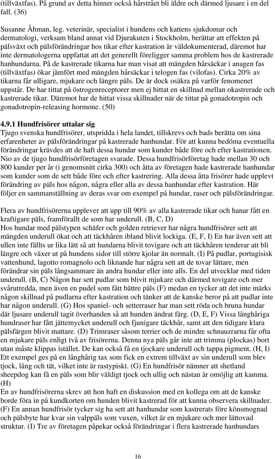 kastration är väldokumenterad, däremot har inte dermatologerna uppfattat att det generellt föreligger samma problem hos de kastrerade hanhundarna.