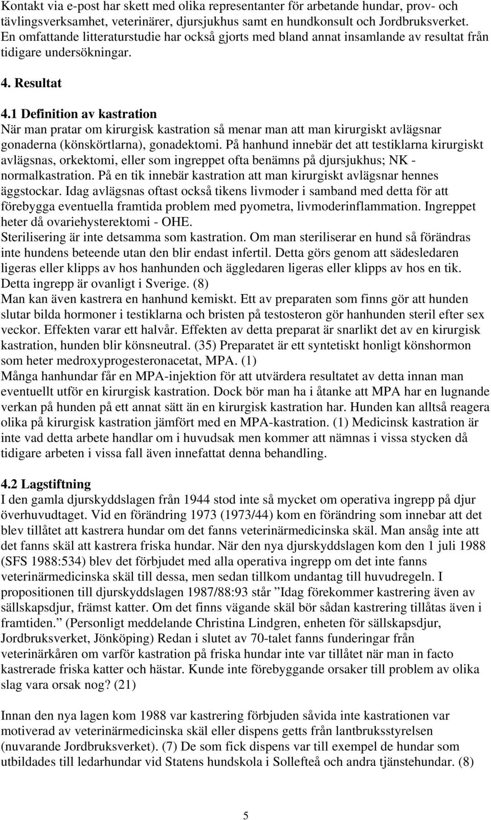 1 Definition av kastration När man pratar om kirurgisk kastration så menar man att man kirurgiskt avlägsnar gonaderna (könskörtlarna), gonadektomi.