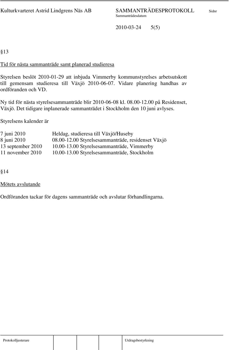 Det tidigare inplanerade sammanträdet i Stockholm den 10 juni avlyses. Styrelsens kalender är 7 juni 2010 Heldag, studieresa till Växjö/Huseby 8 juni 2010 08.00-12.