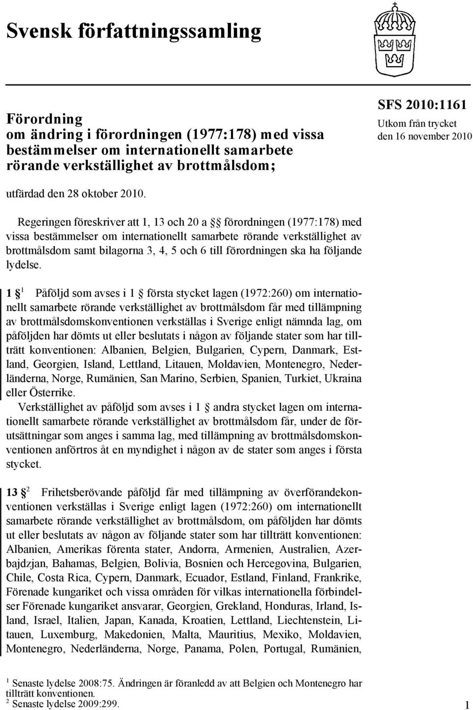 Regeringen föreskriver att 1, 13 och 20 a förordningen (1977:178) med vissa bestämmelser om internationellt samarbete rörande verkställighet av brottmålsdom samt bilagorna 3, 4, 5 och 6 till