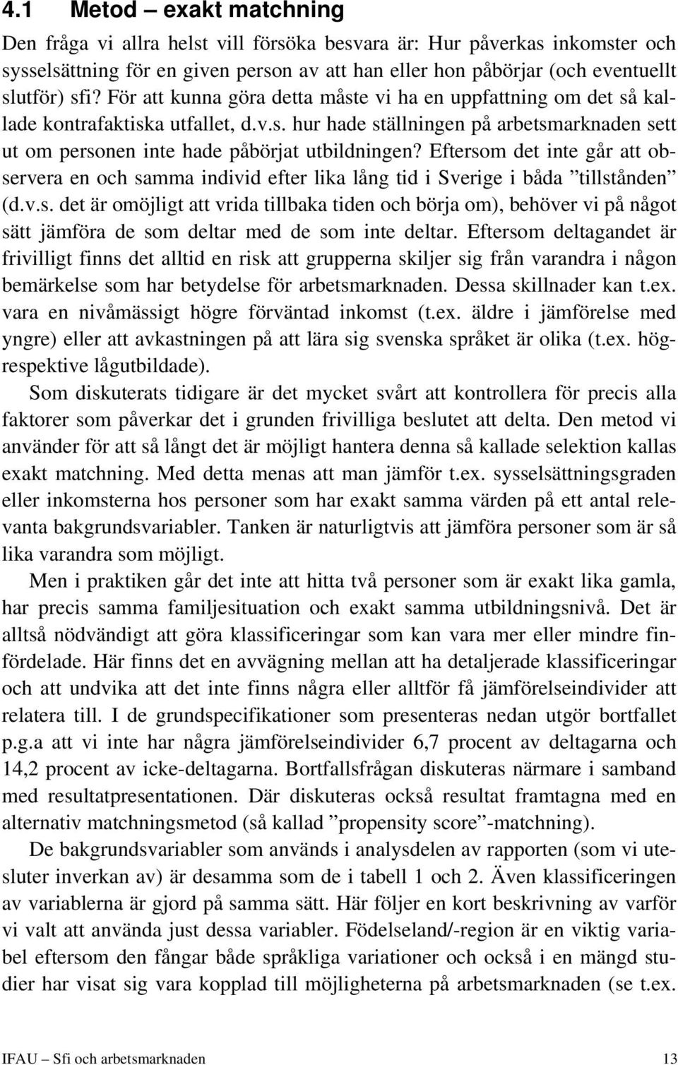 Eftersom det inte går att observera en och samma individ efter lika lång tid i Sverige i båda tillstånden (d.v.s. det är omöjligt att vrida tillbaka tiden och börja om), behöver vi på något sätt jämföra de som deltar med de som inte deltar.