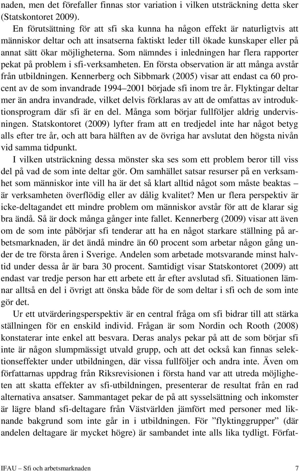 Som nämndes i inledningen har flera rapporter pekat på problem i sfi-verksamheten. En första observation är att många avstår från utbildningen.