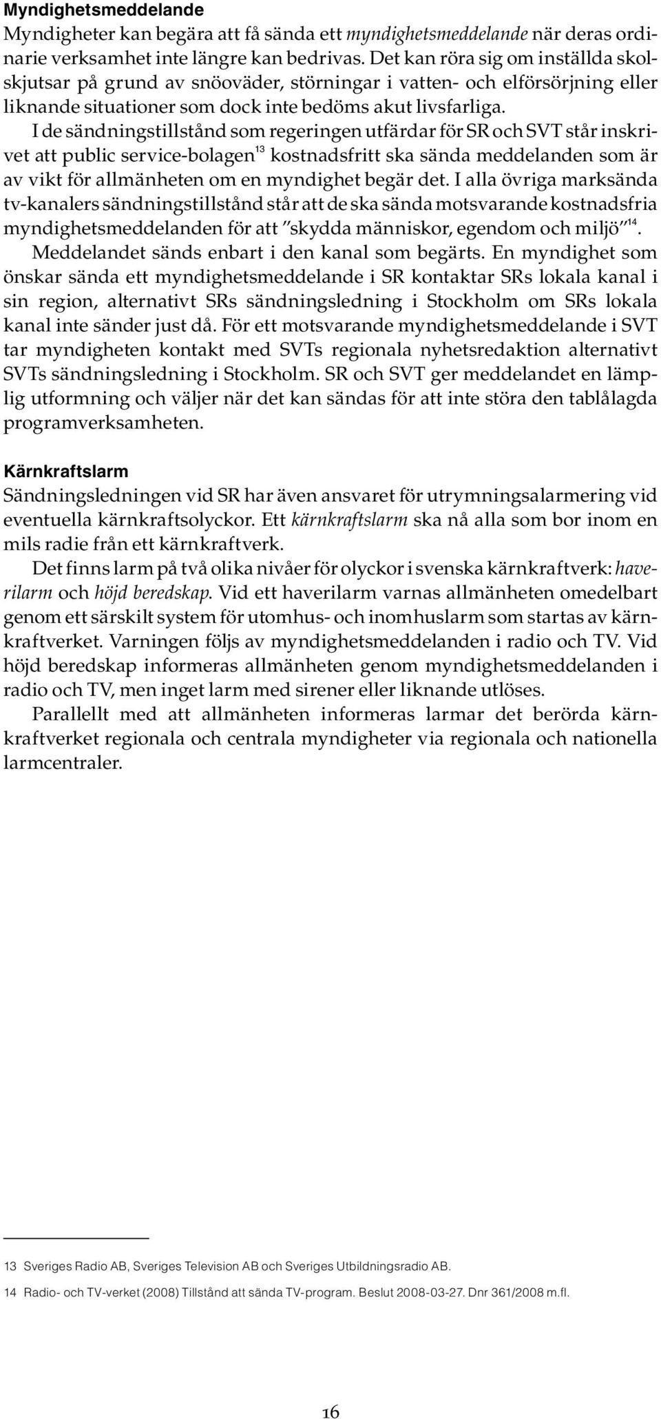 I de sändningstillstånd som regeringen utfärdar för SR och SVT står inskrivet att public service-bolagen 13 kostnadsfritt ska sända meddelanden som är av vikt för allmänheten om en myndighet begär