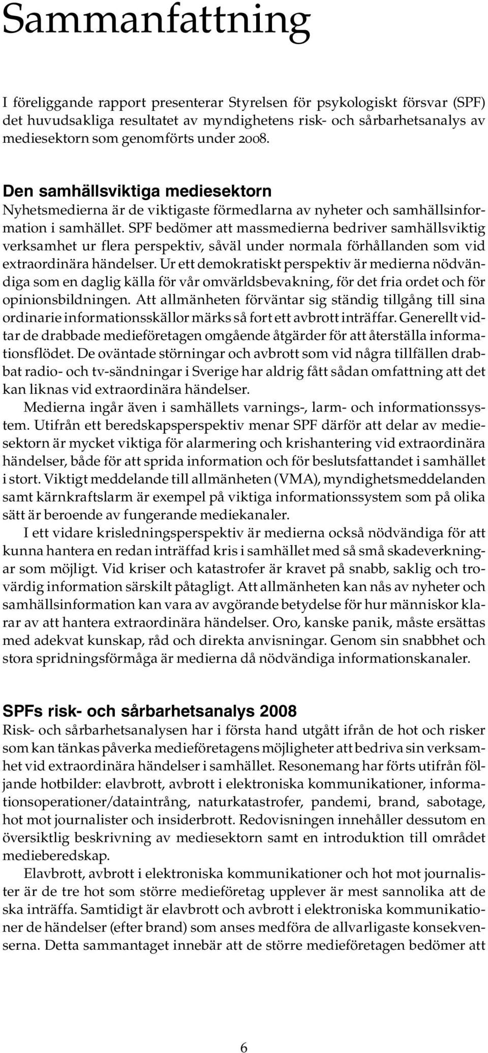 SPF bedömer att massmedierna bedriver samhällsviktig verksamhet ur flera perspektiv, såväl under normala förhållanden som vid extraordinära händelser.