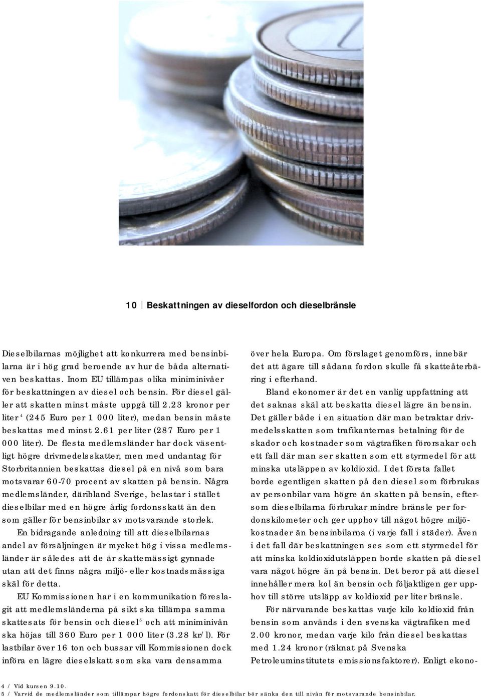 23 kronor per liter 4 (245 Euro per 1 000 liter), medan bensin måste beskattas med minst 2.61 per liter (287 Euro per 1 000 liter).