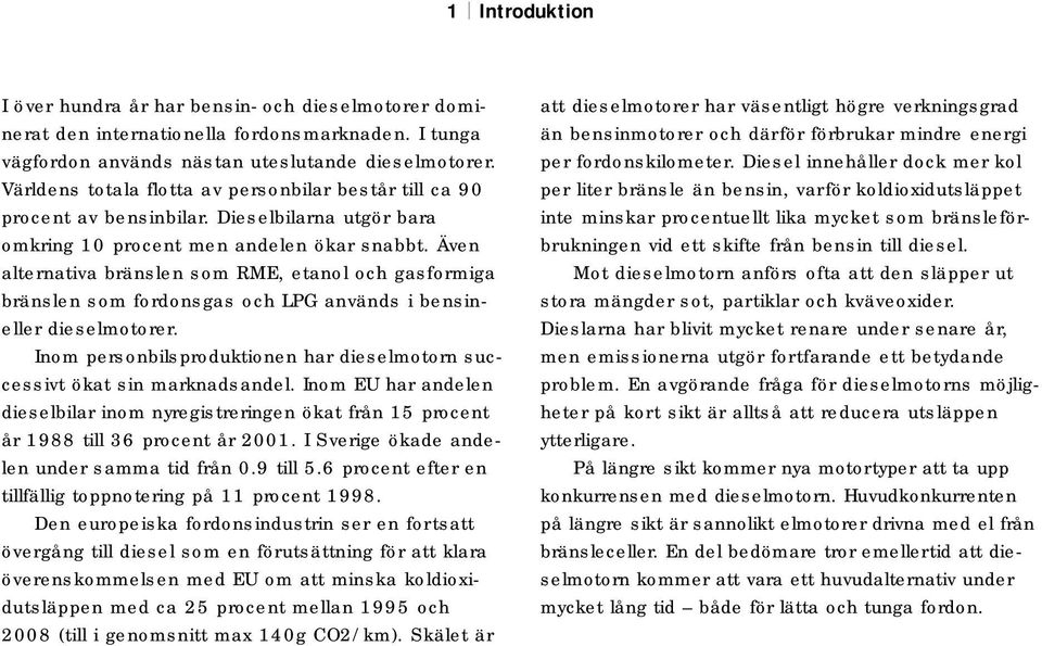 Även alternativa bränslen som RME, etanol och gasformiga bränslen som fordonsgas och LPG används i bensineller dieselmotorer.
