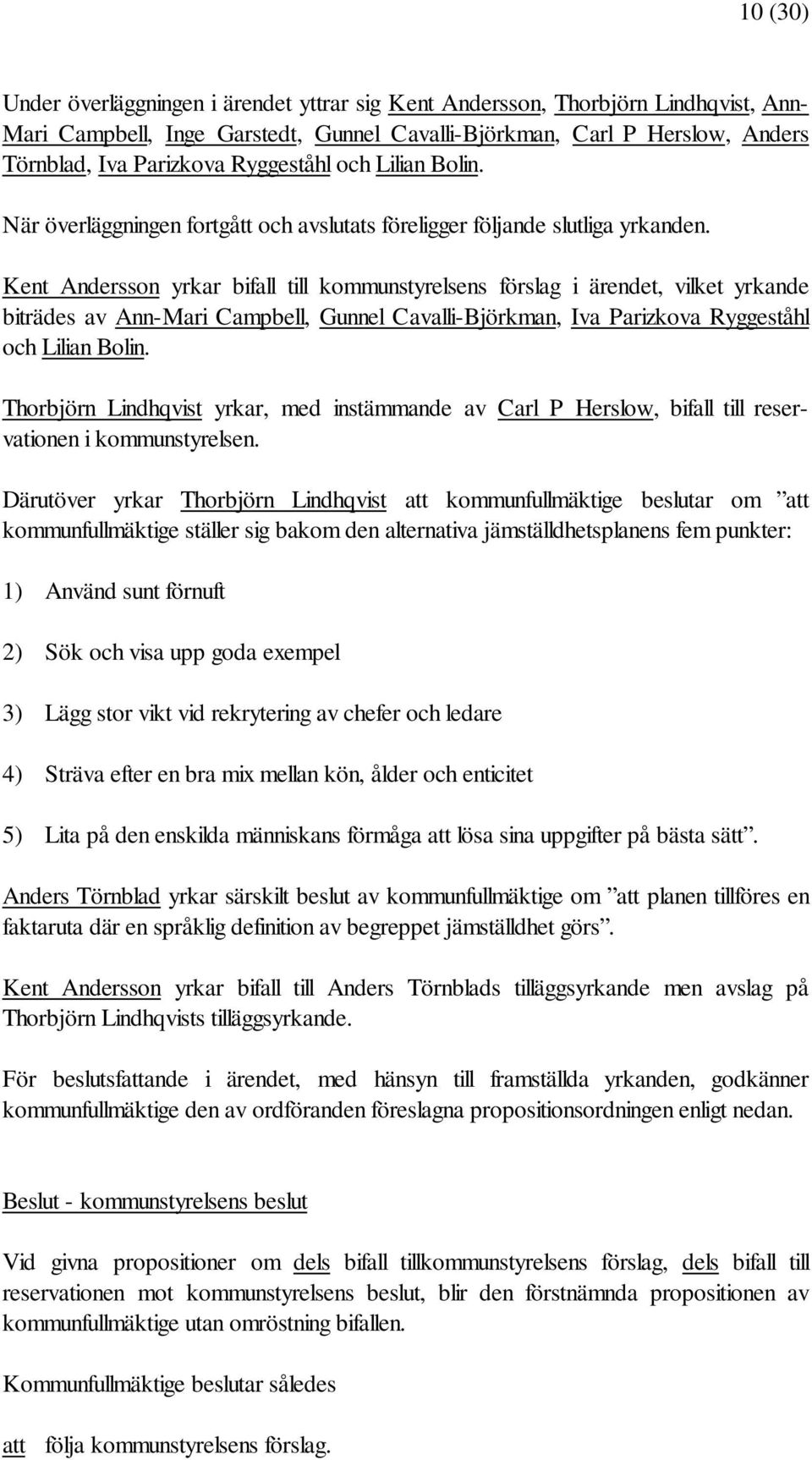 Kent Andersson yrkar bifall till kommunstyrelsens förslag i ärendet, vilket yrkande biträdes av Ann-Mari Campbell, Gunnel Cavalli-Björkman, Iva Parizkova Ryggeståhl och Lilian Bolin.