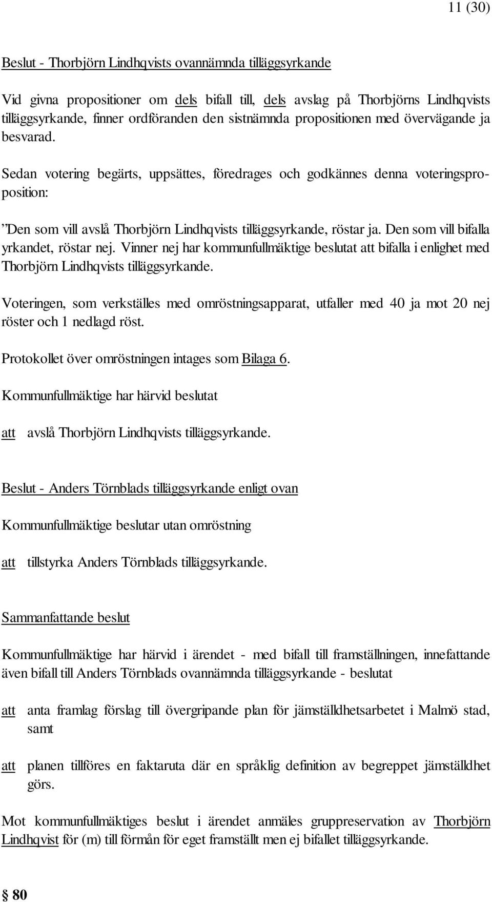 Den som vill bifalla yrkandet, röstar nej. Vinner nej har kommunfullmäktige beslutat att bifalla i enlighet med Thorbjörn Lindhqvists tilläggsyrkande.
