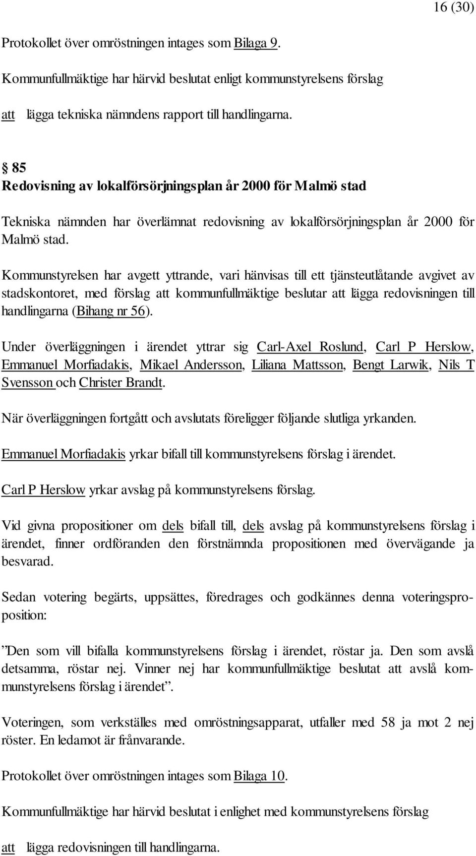 Kommunstyrelsen har avgett yttrande, vari hänvisas till ett tjänsteutlåtande avgivet av stadskontoret, med förslag att kommunfullmäktige beslutar att lägga redovisningen till handlingarna (Bihang nr