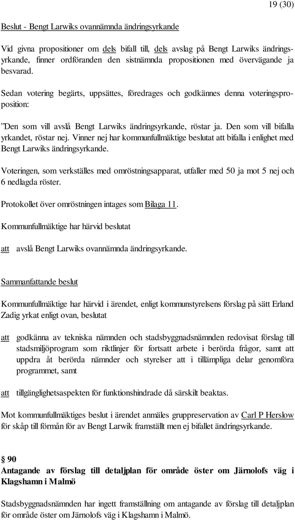 Den som vill bifalla yrkandet, röstar nej. Vinner nej har kommunfullmäktige beslutat att bifalla i enlighet med Bengt Larwiks ändringsyrkande.