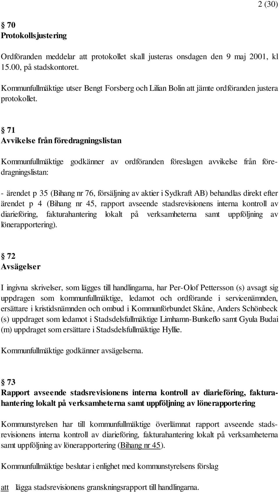 71 Avvikelse från föredragningslistan Kommunfullmäktige godkänner av ordföranden föreslagen avvikelse från föredragningslistan: - ärendet p 35 (Bihang nr 76, försäljning av aktier i Sydkraft AB)