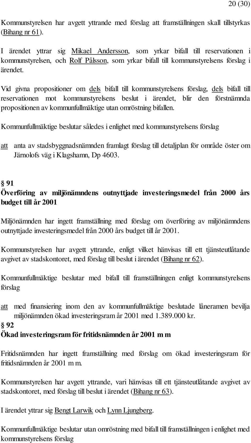 Vid givna propositioner om dels bifall till kommunstyrelsens förslag, dels bifall till reservationen mot kommunstyrelsens beslut i ärendet, blir den förstnämnda propositionen av kommunfullmäktige