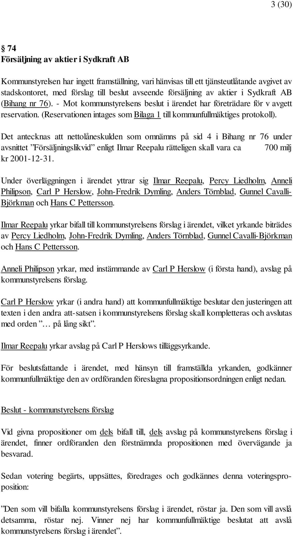 Det antecknas att nettolåneskulden som omnämns på sid 4 i Bihang nr 76 under avsnittet Försäljningslikvid enligt Ilmar Reepalu rätteligen skall vara ca 700 milj kr 2001-12-31.