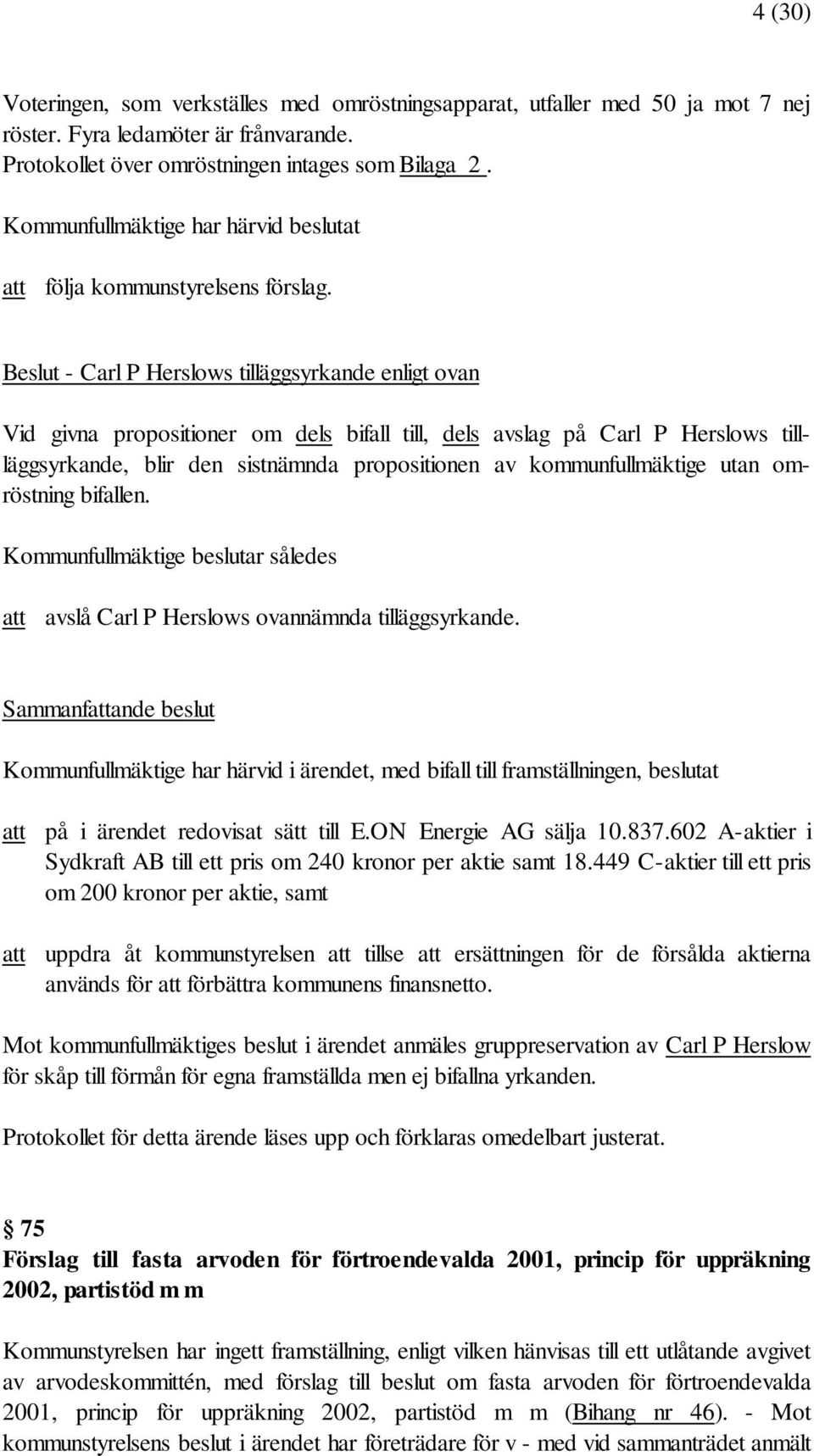 Beslut - Carl P Herslows tilläggsyrkande enligt ovan Vid givna propositioner om dels bifall till, dels avslag på Carl P Herslows tillläggsyrkande, blir den sistnämnda propositionen av