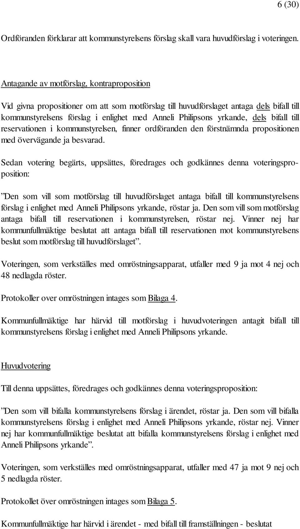dels bifall till reservationen i kommunstyrelsen, finner ordföranden den förstnämnda propositionen med övervägande ja besvarad.
