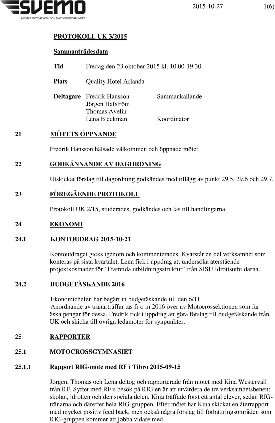 22 GODKÄNNANDE AV DAGORDNING Utskickat förslag till dagordning godkändes med tillägg av punkt 29.5, 29.6 och 29.7.