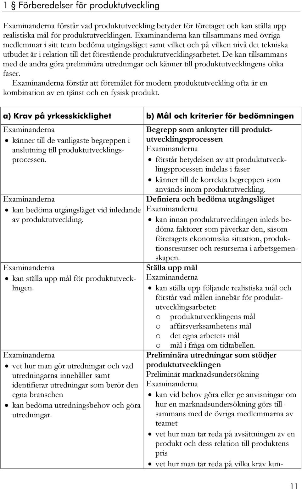 De kan tillsammans med de andra göra preliminära utredningar och känner till produktutvecklingens olika faser.