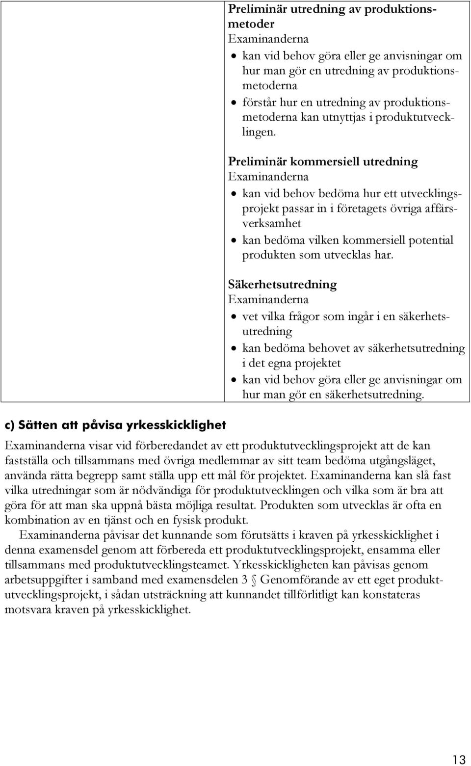 Preliminär kommersiell utredning kan vid behov bedöma hur ett utvecklingsprojekt passar in i företagets övriga affärsverksamhet kan bedöma vilken kommersiell potential produkten som utvecklas har.