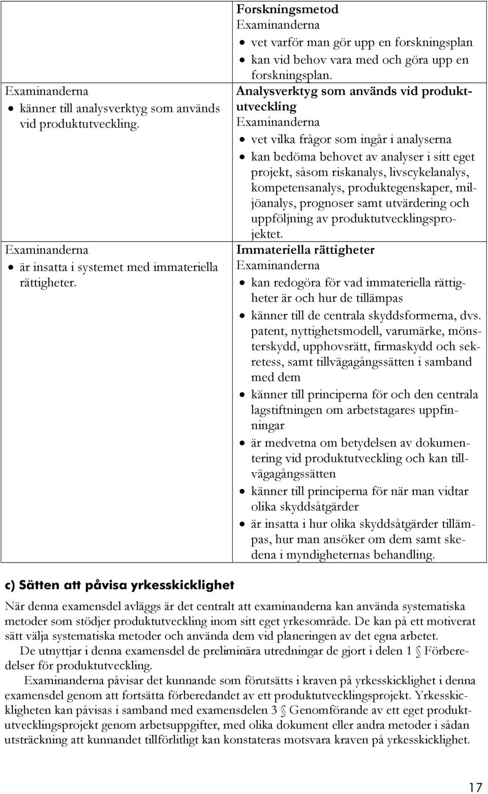 Analysverktyg som används vid produktutveckling vet vilka frågor som ingår i analyserna kan bedöma behovet av analyser i sitt eget projekt, såsom riskanalys, livscykelanalys, kompetensanalys,