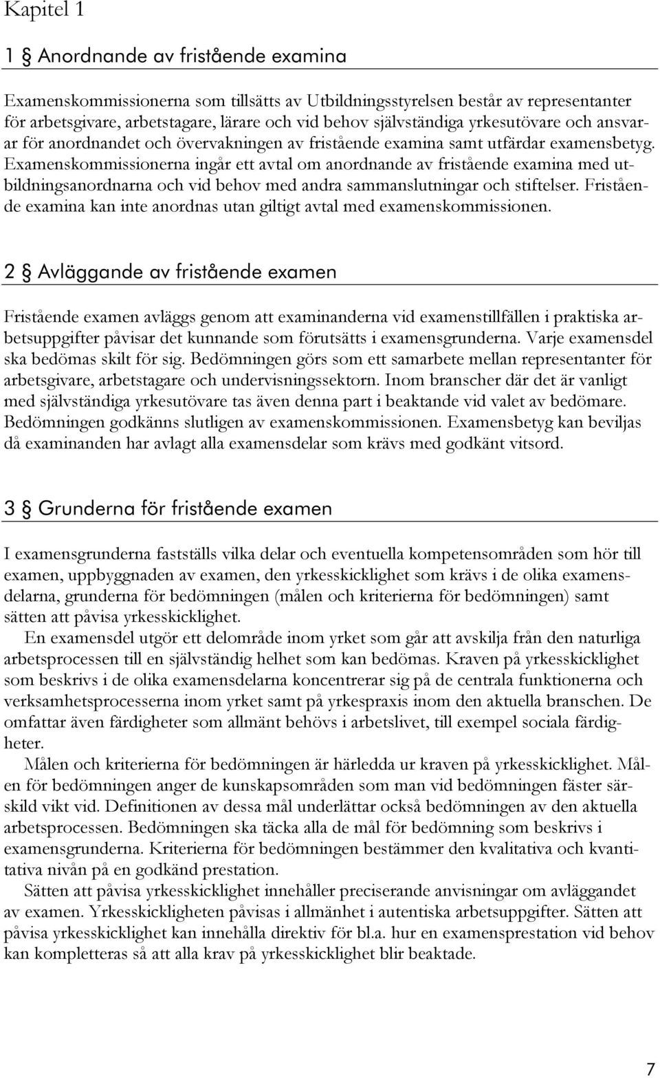 Examenskommissionerna ingår ett avtal om anordnande av fristående examina med utbildningsanordnarna och vid behov med andra sammanslutningar och stiftelser.