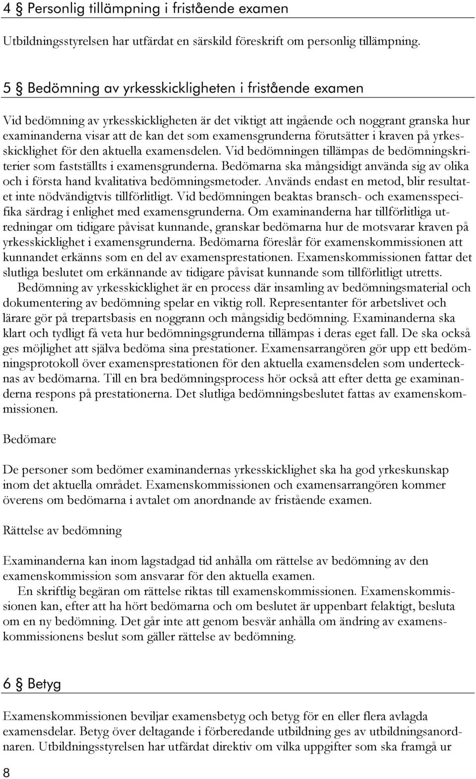 förutsätter i kraven på yrkesskicklighet för den aktuella examensdelen. Vid bedömningen tillämpas de bedömningskriterier som fastställts i examensgrunderna.