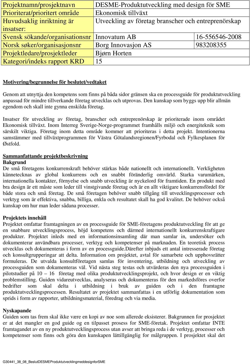 Motivering/begrunnelse för beslutet/vedtaket Genom att utnyttja den kompetens som finns på båda sidor gränsen ska en processguide för produktutveckling anpassad för mindre tillverkande företag