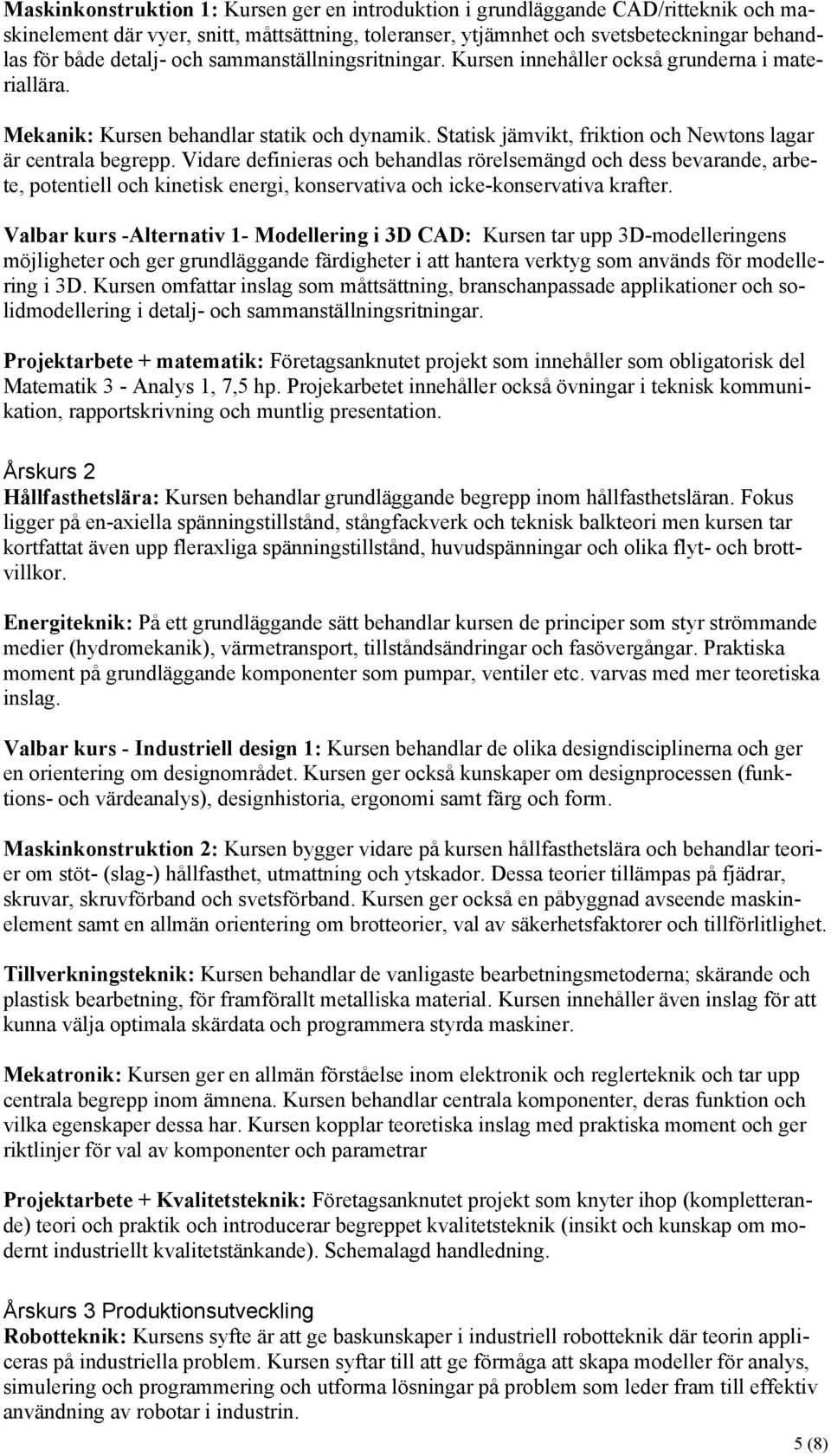Vidare definieras och behandlas rörelsemängd och dess bevarande, arbete, potentiell och kinetisk energi, konservativa och icke-konservativa krafter.