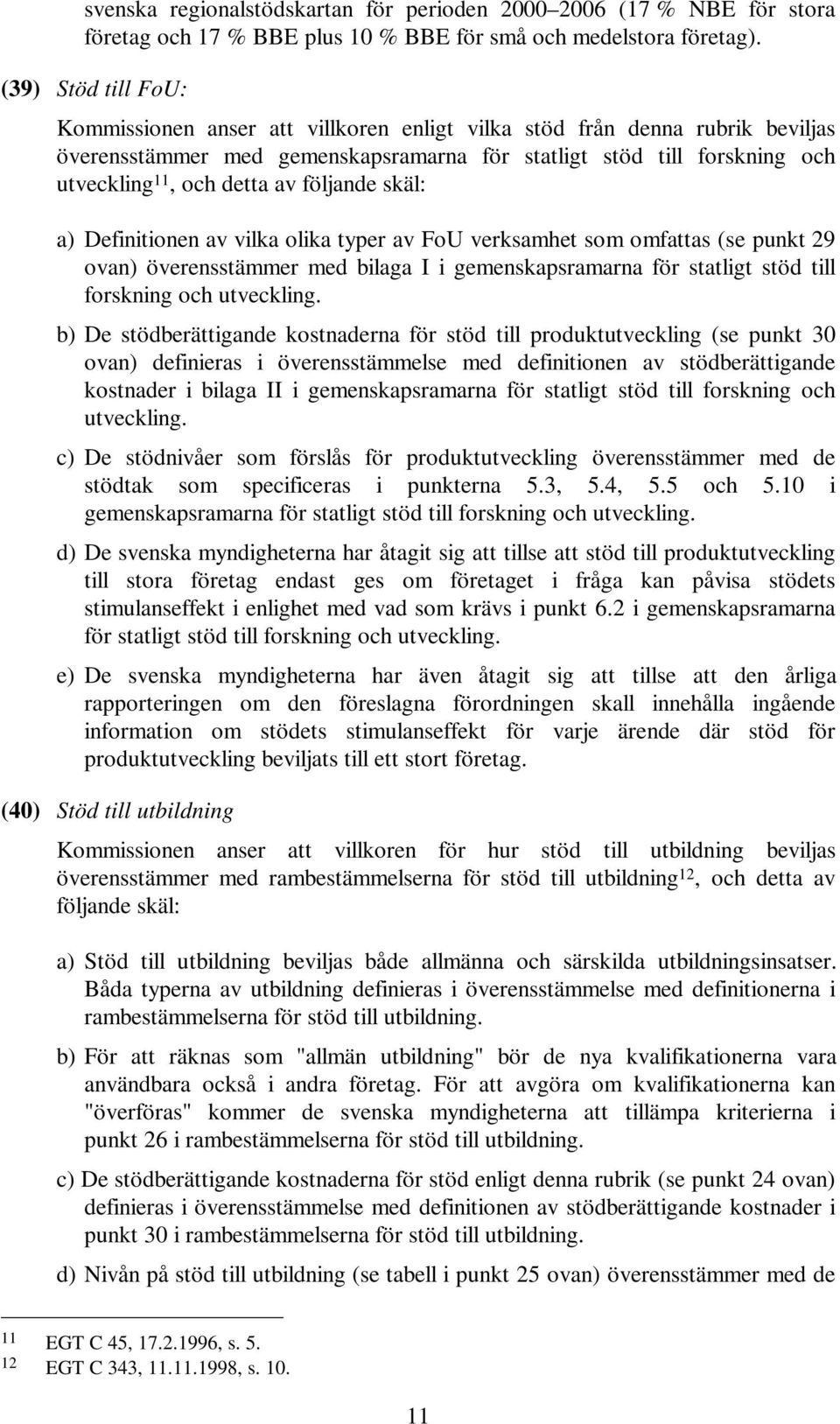 följande skäl: a) Definitionen av vilka olika typer av FoU verksamhet som omfattas (se punkt 29 ovan) överensstämmer med bilaga I i gemenskapsramarna för statligt stöd till forskning och utveckling.