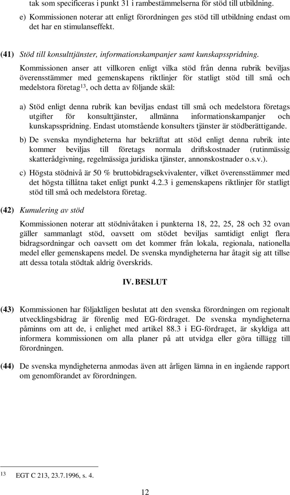 Kommissionen anser att villkoren enligt vilka stöd från denna rubrik beviljas överensstämmer med gemenskapens riktlinjer för statligt stöd till små och medelstora företag 13, och detta av följande