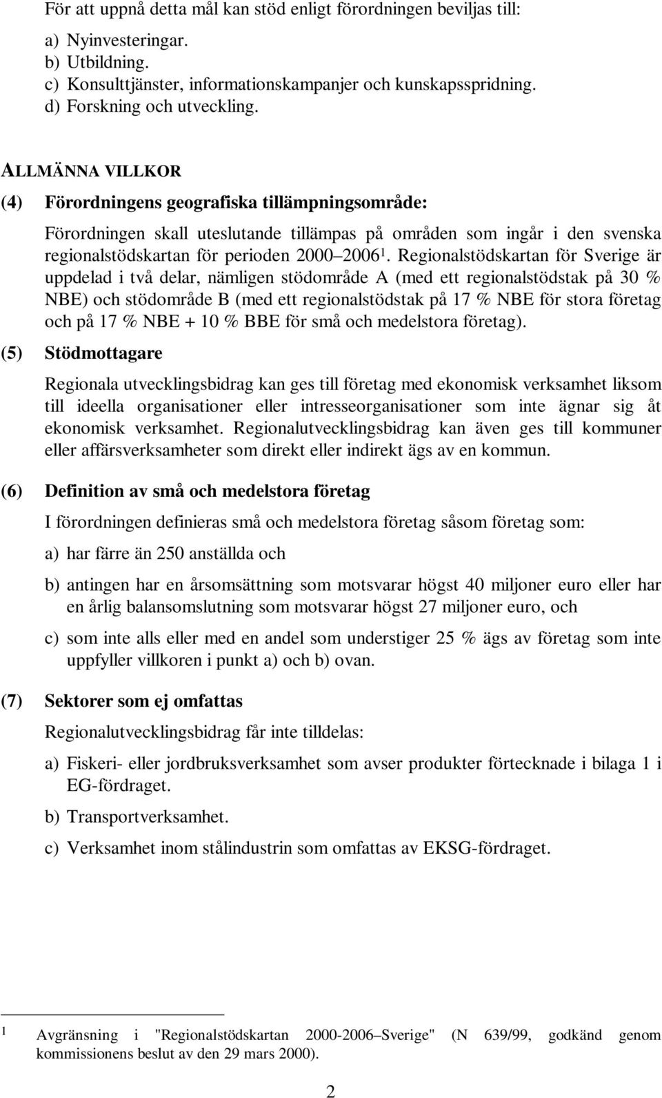 Regionalstödskartan för Sverige är uppdelad i två delar, nämligen stödområde A (med ett regionalstödstak på 30 % NBE) och stödområde B (med ett regionalstödstak på 17 % NBE för stora företag och på