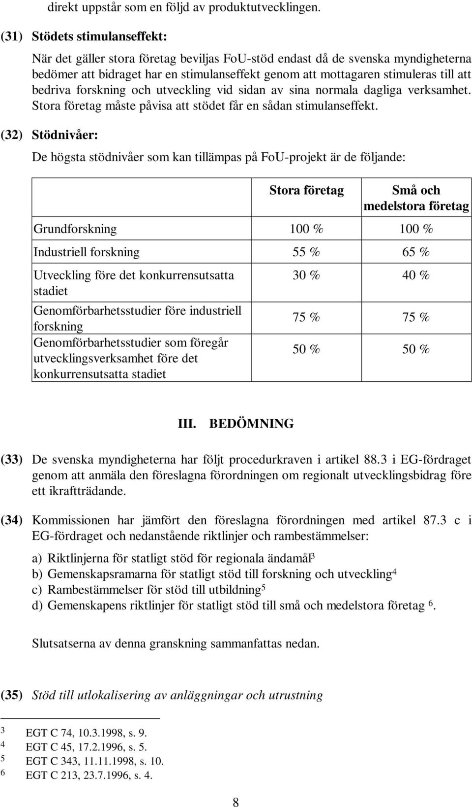 bedriva forskning och utveckling vid sidan av sina normala dagliga verksamhet. Stora företag måste påvisa att stödet får en sådan stimulanseffekt.