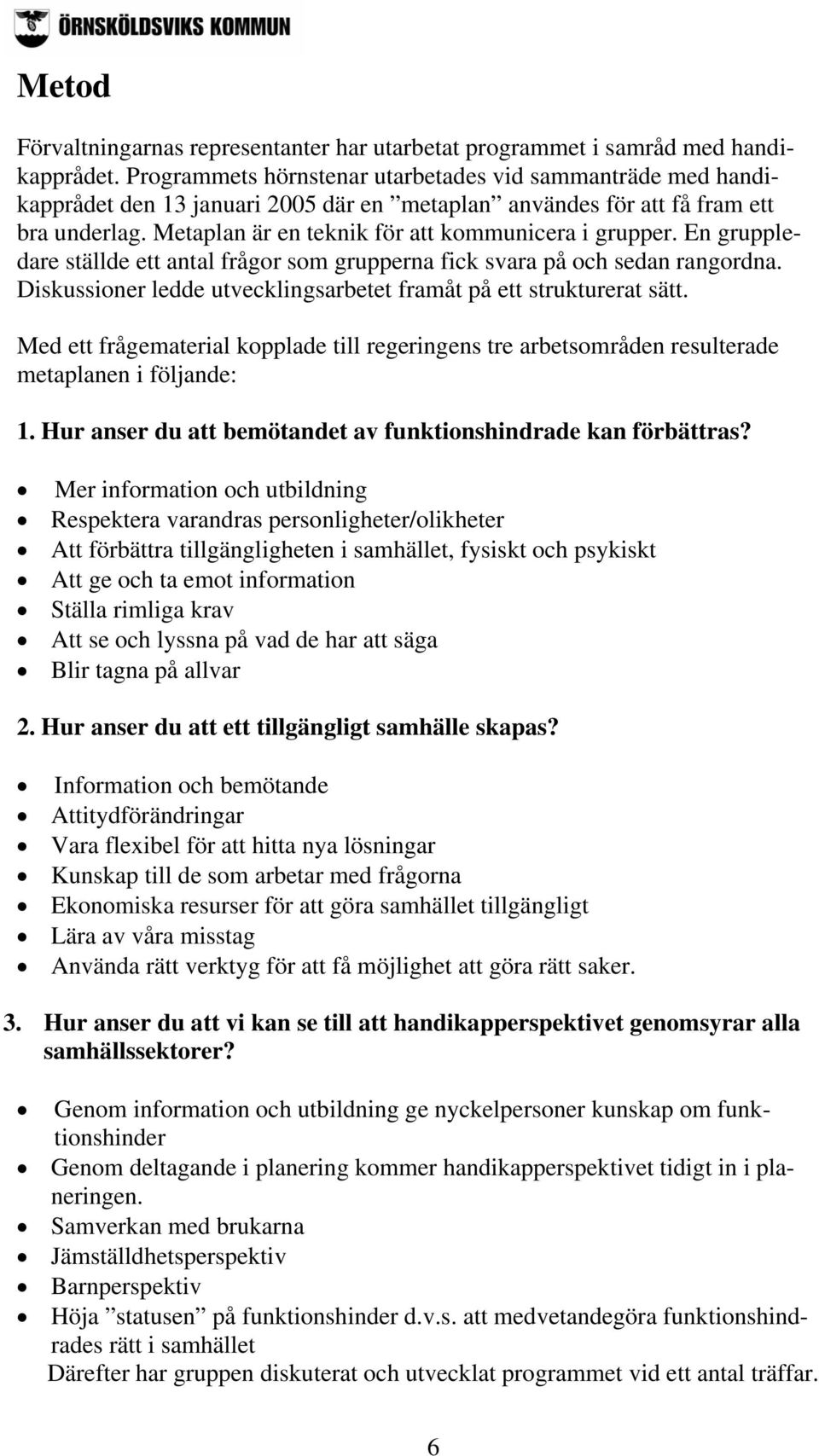 Metaplan är en teknik för att kommunicera i grupper. En gruppledare ställde ett antal frågor som grupperna fick svara på och sedan rangordna.