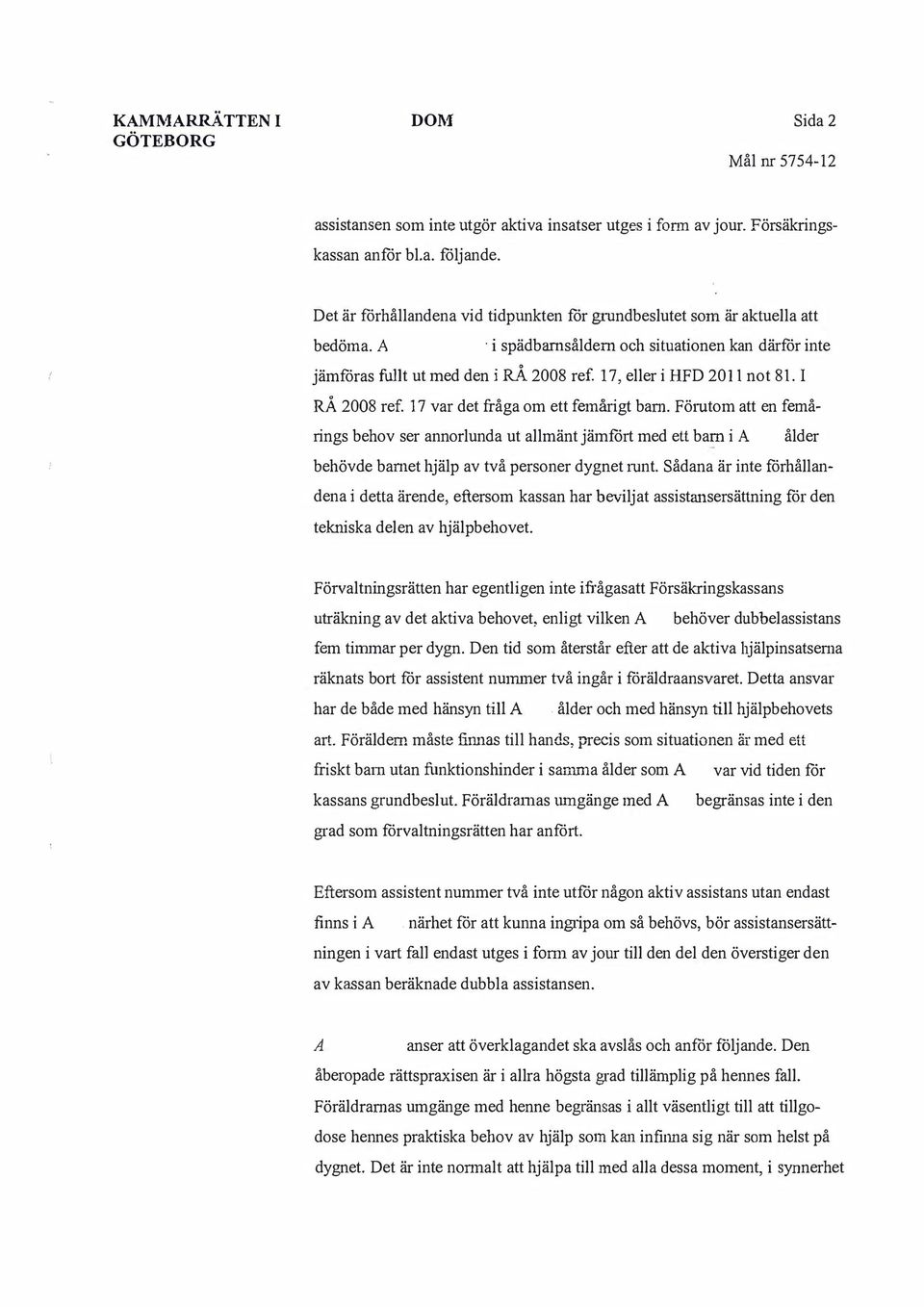 A i spädbarnsåldern och situationen kan därför inte jämföras fullt ut med den i RÅ 2008 ref 17, eller i HFD 2011 not81. I RÅ 2008 ref. 17 var det fråga om ett femårigt barn.