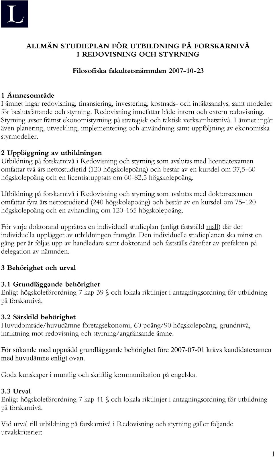 Styrning avser främst ekonomistyrning på strategisk och taktisk verksamhetsnivå. I ämnet ingår även planering, utveckling, implementering och användning samt uppföljning av ekonomiska styrmodeller.