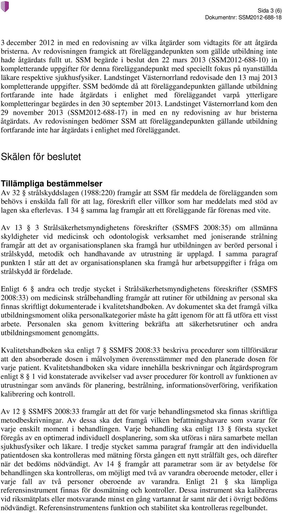 SSM begärde i beslut den 22 mars 2013 (SSM2012-688-10) in kompletterande uppgifter för denna föreläggandepunkt med speciellt fokus på nyanställda läkare respektive sjukhusfysiker.