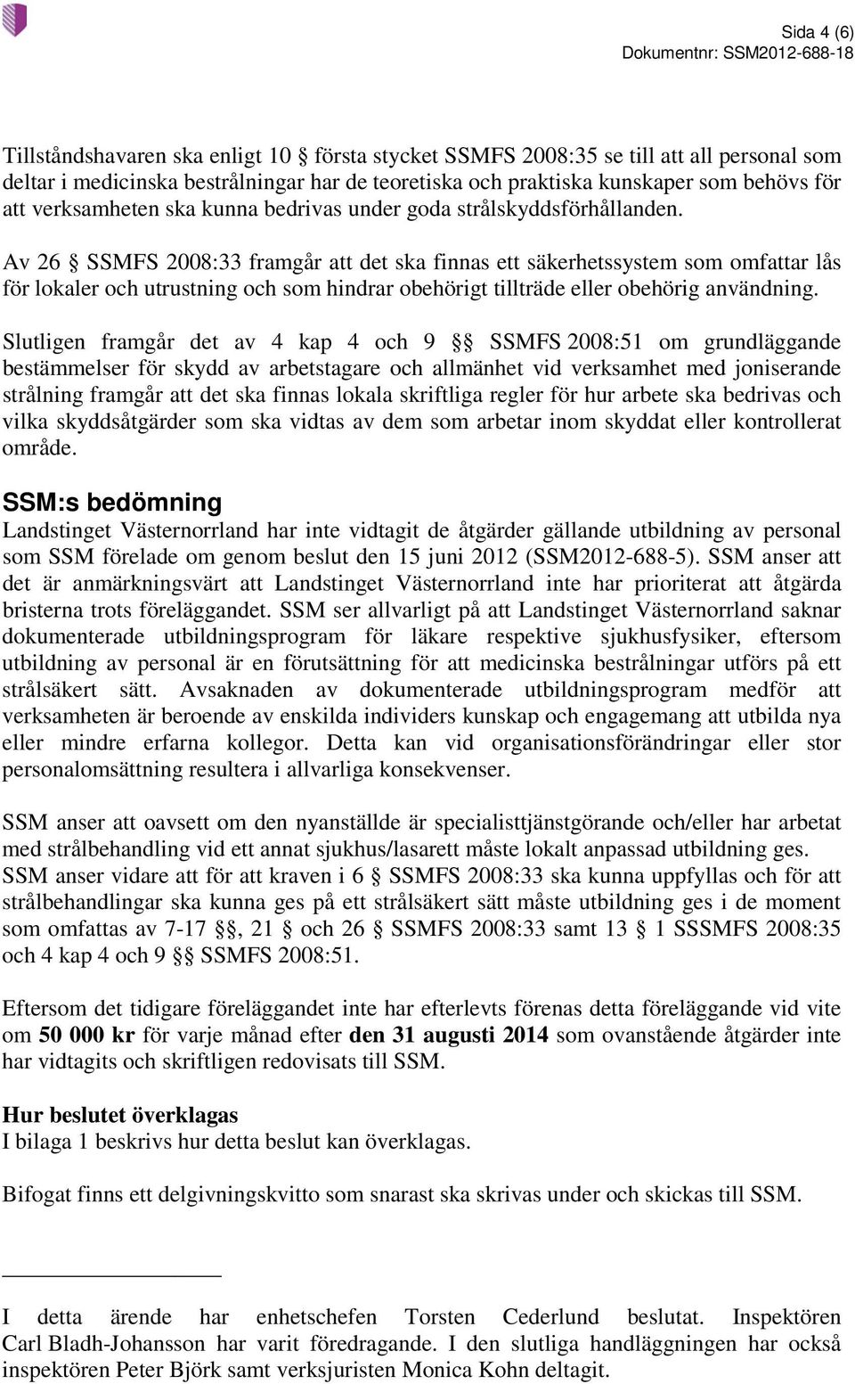 Av 26 SSMFS 2008:33 framgår att det ska finnas ett säkerhetssystem som omfattar lås för lokaler och utrustning och som hindrar obehörigt tillträde eller obehörig användning.